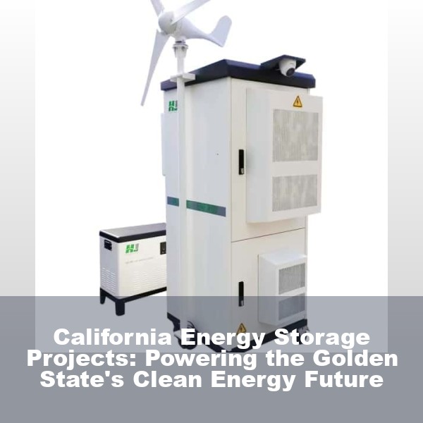 California Energy Storage Projects: Powering the Golden State's Clean Energy Future
